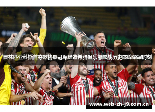 奥林匹亚科斯首夺欧协联冠军缔造希腊俱乐部欧战历史巅峰荣耀时刻 奥林匹亚科斯首夺欧协联冠军缔造希腊俱乐部欧战历史巅峰荣耀时刻